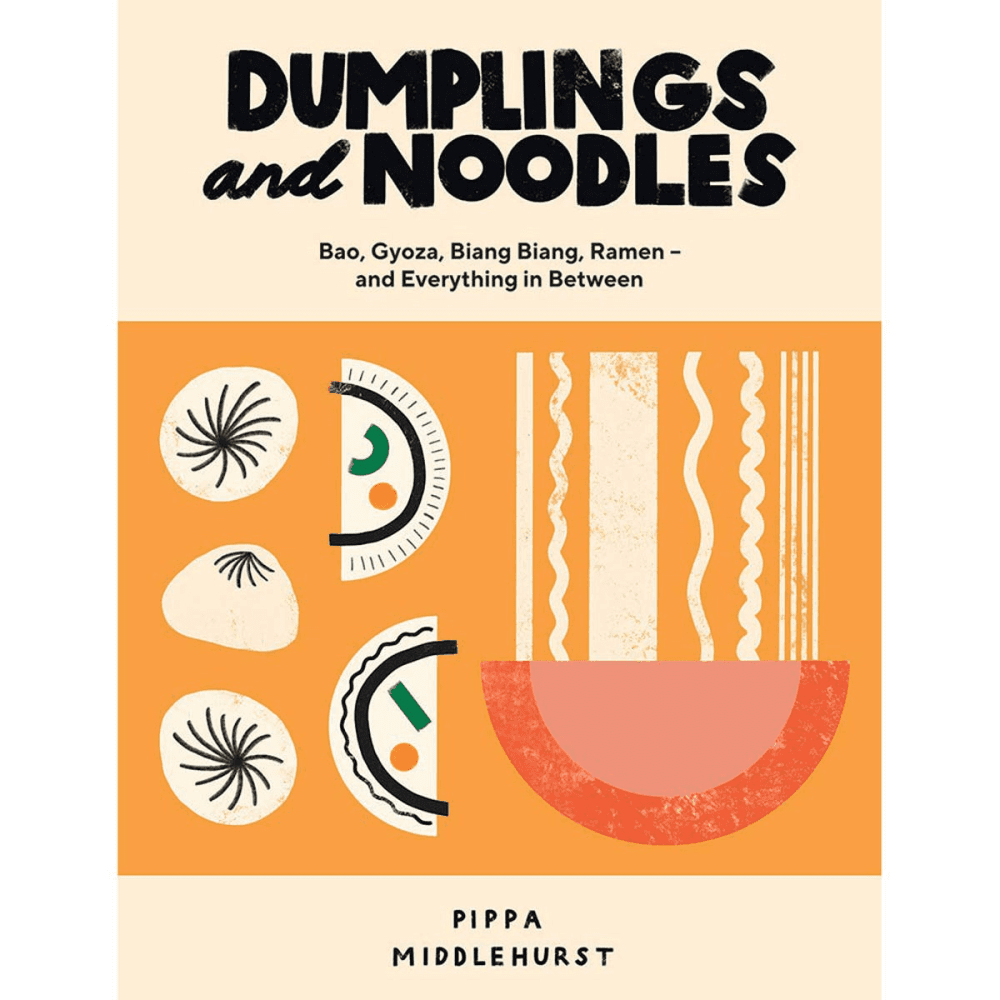 Dumplings and Noodles: Bao, Gyoza, Biang Biang, Ramen - and Everything in Between Pippa Middlehurst