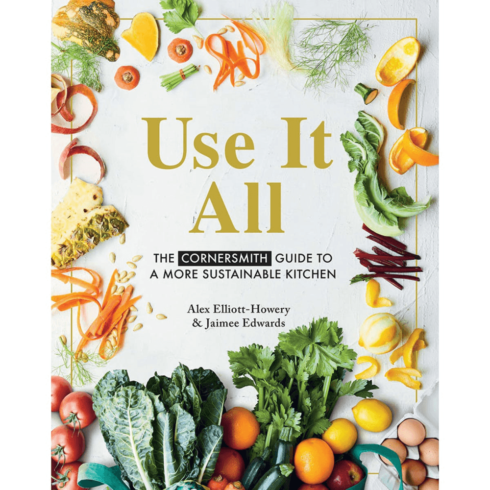 Use It All: The Cornersmith Gudie to a More Sustainable Kitchen Alex Elliott- Howery & Jamiee Edwards